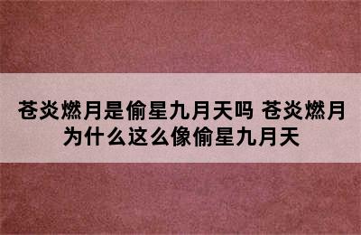 苍炎燃月是偷星九月天吗 苍炎燃月为什么这么像偷星九月天